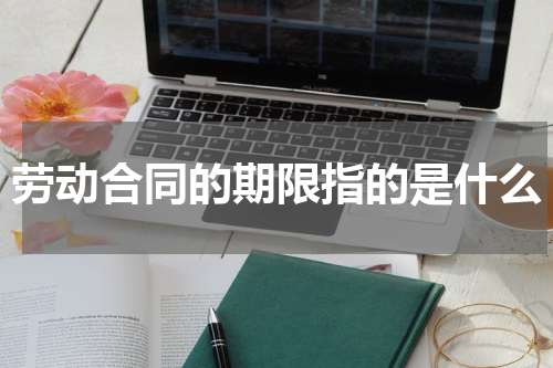 劳动合同的期限指的是什么