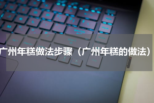 广州年糕做法步骤（广州年糕的做法）