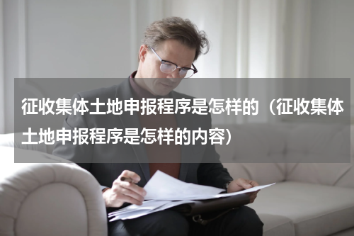 征收集体土地申报程序是怎样的（征收集体土地申报程序是怎样的内容）