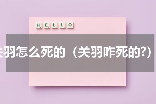关羽怎么死的（关羽咋死的?）