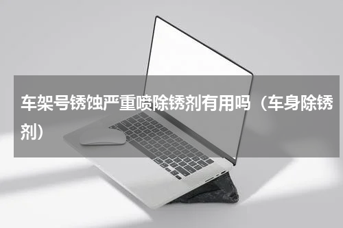 车架号锈蚀严重喷除锈剂有用吗（车身除锈剂）