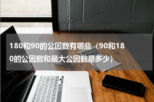 180和90的公因数有哪些（90和180的公因数和最大公因数是多少）