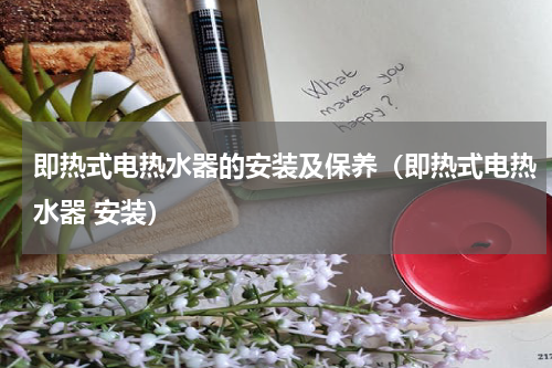 即热式电热水器的安装及保养（即热式电热水器 安装）