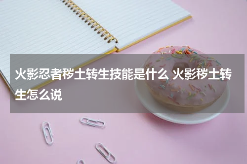火影忍者秽土转生技能是什么 火影秽土转生怎么说