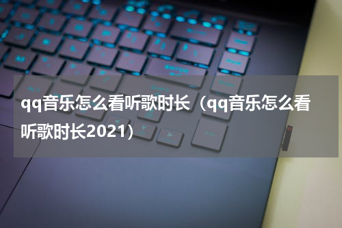qq音乐怎么看听歌时长（qq音乐怎么看听歌时长2021）