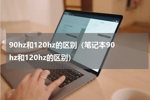 90hz和120hz的区别（笔记本90hz和120hz的区别）
