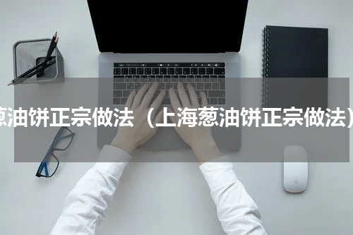 葱油饼正宗做法（上海葱油饼正宗做法）