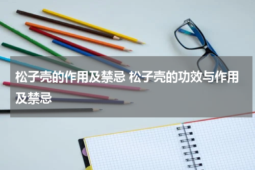 松子壳的作用及禁忌 松子壳的功效与作用及禁忌
