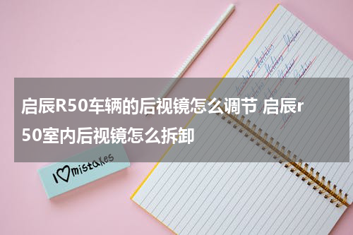 启辰R50车辆的后视镜怎么调节 启辰r50室内后视镜怎么拆卸