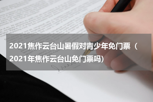 2021焦作云台山暑假对青少年免门票（2021年焦作云台山免门票吗）