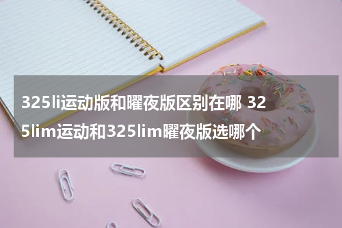 325li运动版和曜夜版区别在哪 325lim运动和325lim曜夜版选哪个