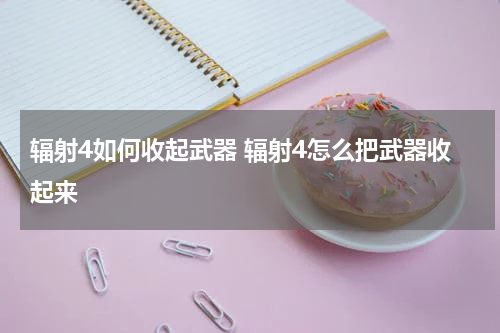 辐射4如何收起武器 辐射4怎么把武器收起来