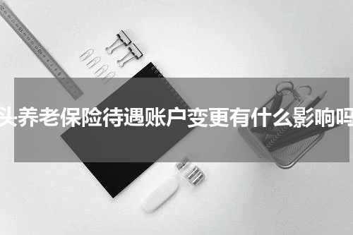 汕头养老保险待遇账户变更有什么影响吗？