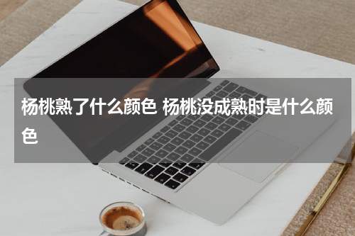 杨桃熟了什么颜色 杨桃没成熟时是什么颜色
