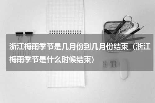 浙江梅雨季节是几月份到几月份结束（浙江梅雨季节是什么时候结束）