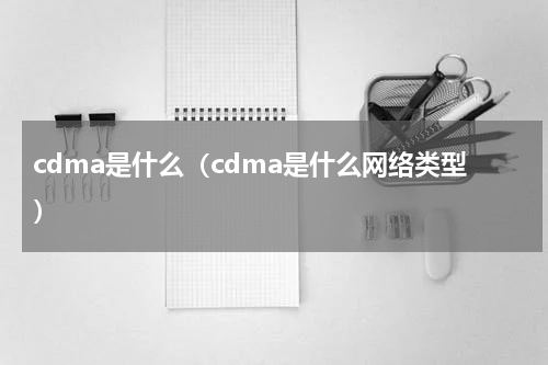 cdma是什么（cdma是什么网络类型）