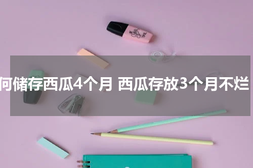 如何储存西瓜4个月 西瓜存放3个月不烂
