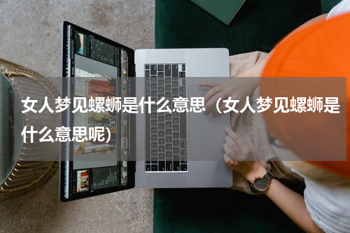 女人梦见螺蛳是什么意思（女人梦见螺蛳是什么意思呢）