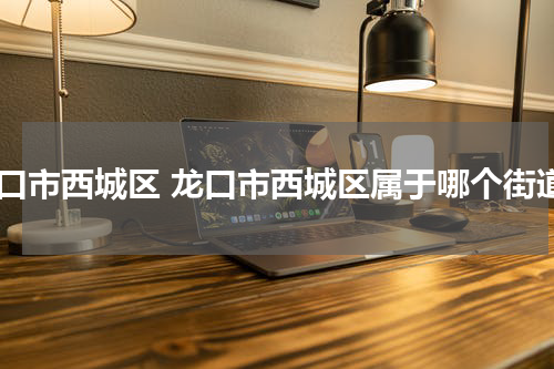龙口市西城区 龙口市西城区属于哪个街道