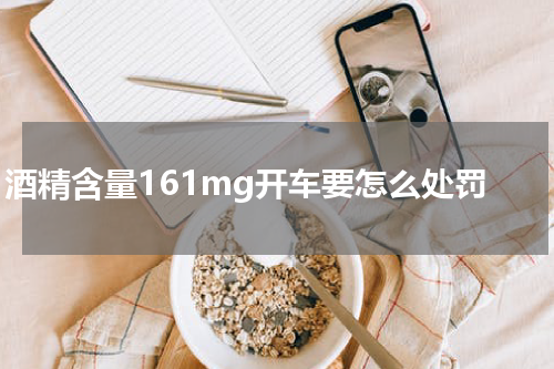  酒精含量161mg开车要怎么处罚