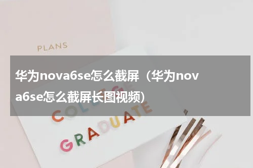 华为nova6se怎么截屏（华为nova6se怎么截屏长图视频）