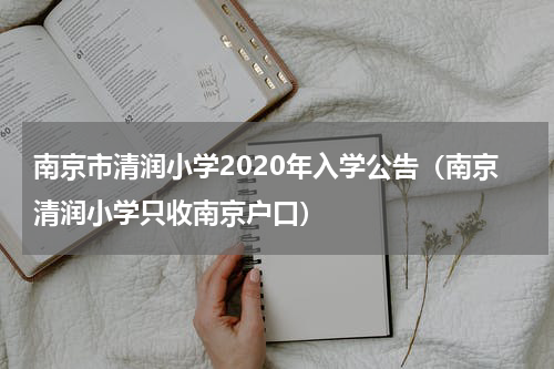 南京市清润小学2020年入学公告（南京清润小学只收南京户口）
