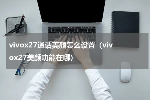 vivox27通话美颜怎么设置（vivox27美颜功能在哪）