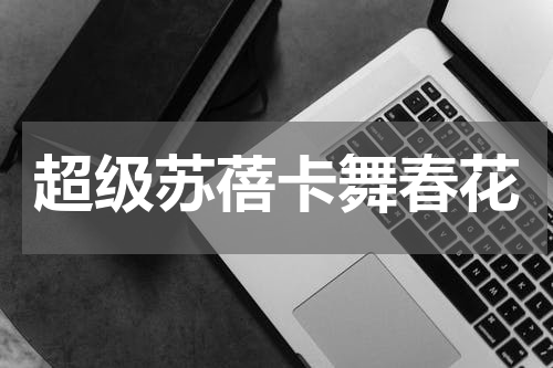 超级苏蓓卡舞春花