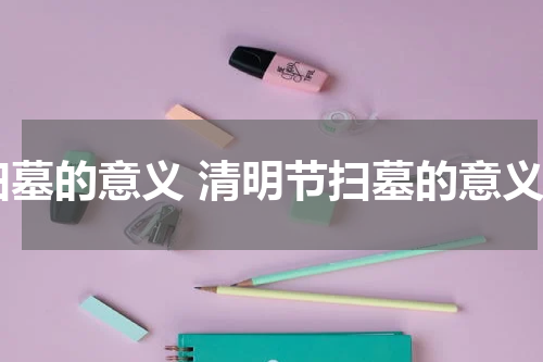 扫墓的意义 清明节扫墓的意义