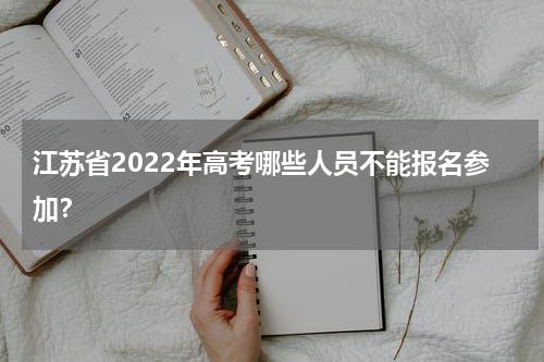 江苏省2022年高考哪些人员不能报名参加？