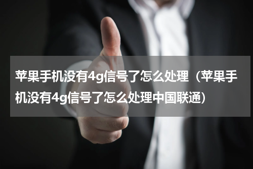 苹果手机没有4g信号了怎么处理（苹果手机没有4g信号了怎么处理中国联通）