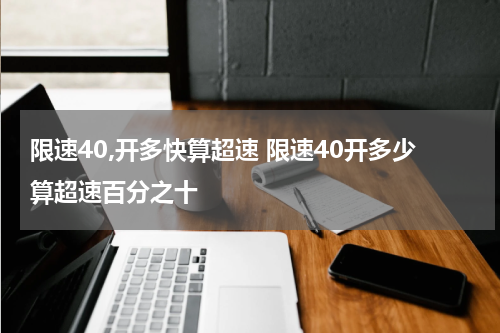 限速40,开多快算超速 限速40开多少算超速百分之十