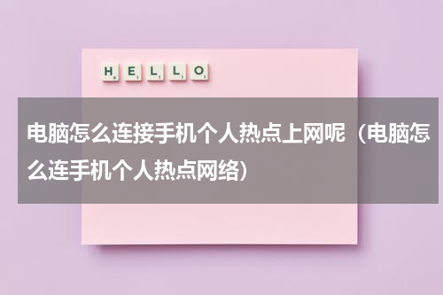 电脑怎么连接手机个人热点上网呢（电脑怎么连手机个人热点网络）