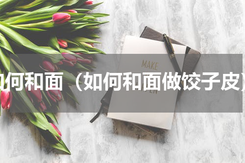如何和面（如何和面做饺子皮）