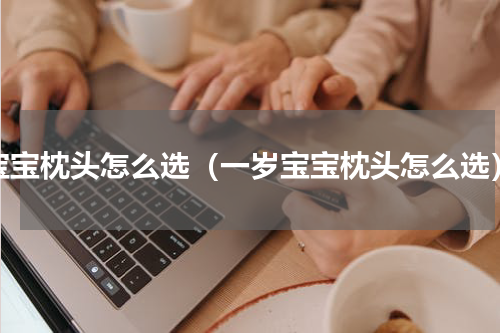 宝宝枕头怎么选（一岁宝宝枕头怎么选）