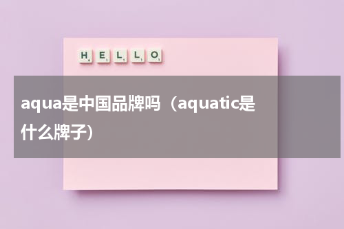 aqua是中国品牌吗（aquatic是什么牌子）
