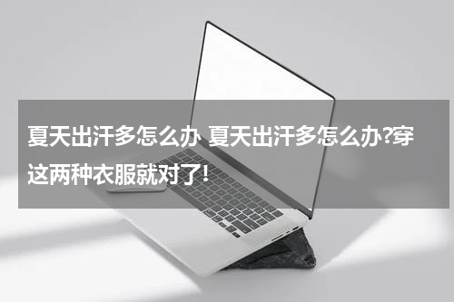 夏天出汗多怎么办 夏天出汗多怎么办?穿这两种衣服就对了!