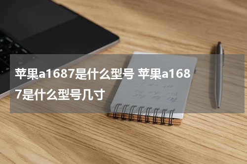 苹果a1687是什么型号 苹果a1687是什么型号几寸
