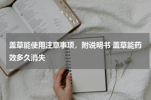 盖草能使用注意事项，附说明书 盖草能药效多久消失