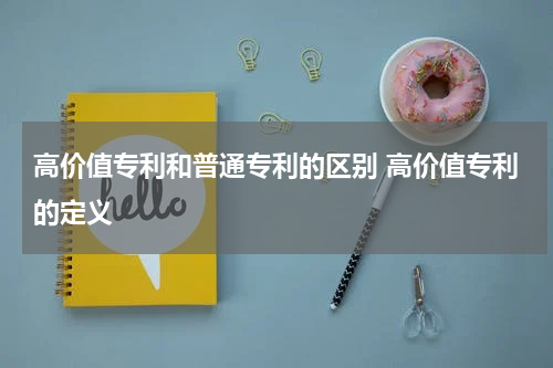 高价值专利和普通专利的区别 高价值专利的定义