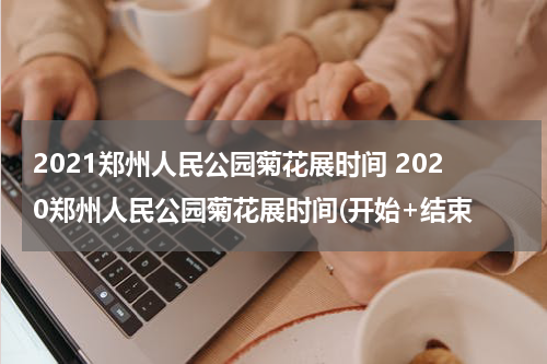 2021郑州人民公园菊花展时间 2020郑州人民公园菊花展时间(开始+结束