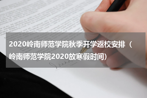 2020岭南师范学院秋季开学返校安排（岭南师范学院2020放寒假时间）