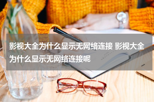 影视大全为什么显示无网络连接 影视大全为什么显示无网络连接呢