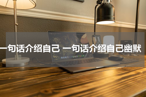 一句话介绍自己 一句话介绍自己幽默