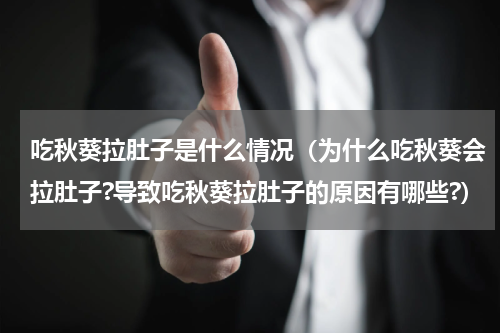 吃秋葵拉肚子是什么情况（为什么吃秋葵会拉肚子?导致吃秋葵拉肚子的原因有哪些?）