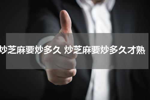 炒芝麻要炒多久 炒芝麻要炒多久才熟