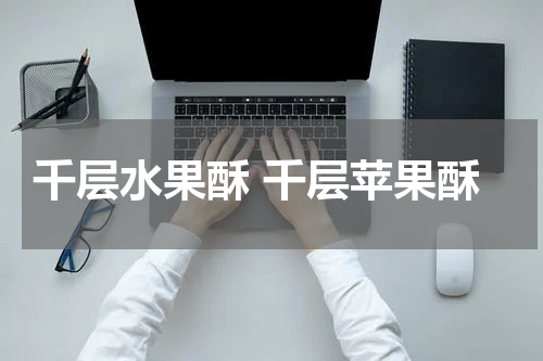 千层水果酥 千层苹果酥