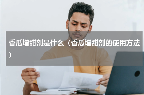 香瓜增甜剂是什么（香瓜增甜剂的使用方法）