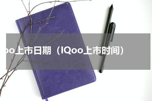iqoo上市日期（IQoo上市时间）