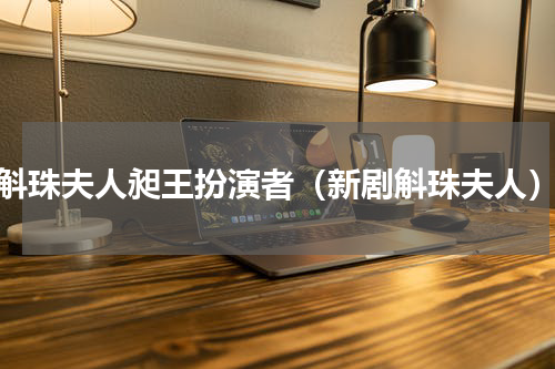 斛珠夫人昶王扮演者（新剧斛珠夫人）